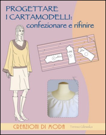 Progettare i cartamodelli: confezionare e rifinire Teresa Gilewska