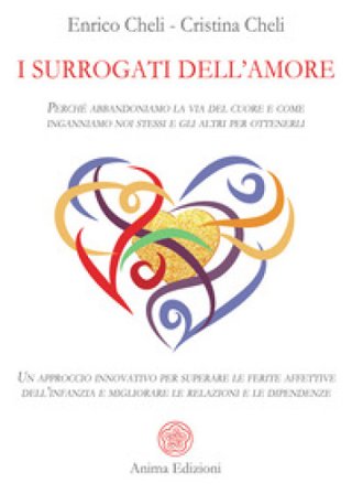I surrogati dell'amore. Perché abbandoniamo la via del cuore e come inganniamo noi stessi e gli altri per ottenerli. Un approccio innovativo per 