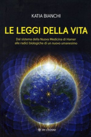 Le leggi della vita. Dal sistema della nuova medicina di Hamer alle radici biologiche di un nuovo umanesimo Katia Bianchi