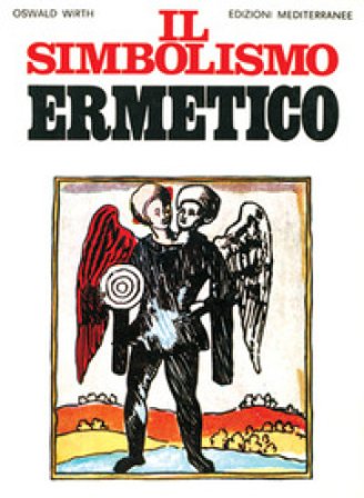 Il simbolismo ermetico nei suoi rapporti con l'alchimia e la massoneria Oswald Wirth