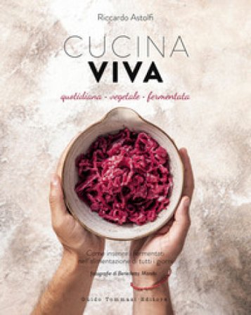 Cucina viva. Quotidiana, vegetale, fermentata Riccardo Astolfi