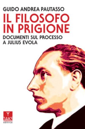 Il filosofo in prigione. Documenti sul processo a Julius Evola Guido Andrea Pautasso