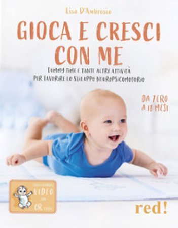 Gioca e cresci con me. Tummy Time e tante altre attività per favorire lo sviluppo psicomotorio da 0 a 18 mesi. Con QR Code Lisa D'Ambrosio