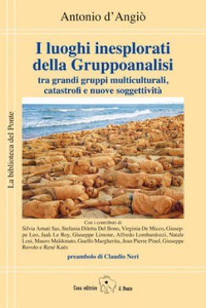 I luoghi inesplorati della Gruppoanalisi tra grandi gruppi multiculturali, catastrofi e nuove soggettività Antonio D'Angiò