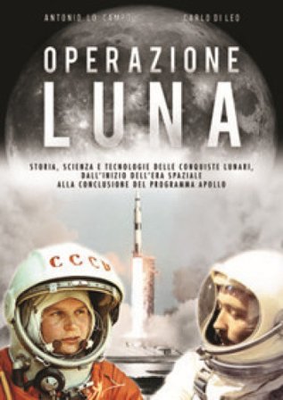 Operazione Luna. Storia, scienza e tecnologie delle conquiste lunari, dall'inizio dell'era spaziale alla conclusione del programma Apollo Antonio Lo 