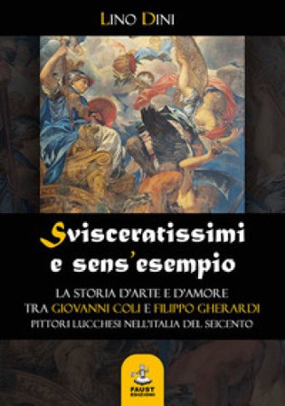 Svisceratissimi e sens'esempio. La storia d'arte e d'amore tra Giovanni Coli e Filippo Gherardi, pittori lucchesi nell'Italia del Seicento Lino Dini