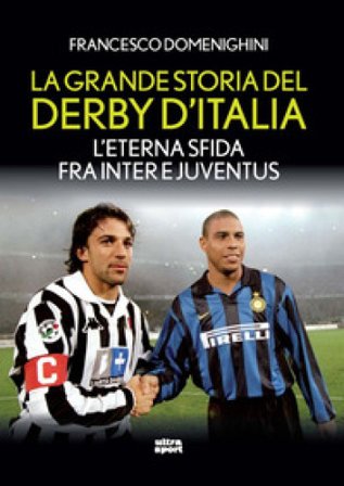 La grande storia del derby d'Italia. L'eterna sfida fra Inter e Juventus Francesco Domenighini