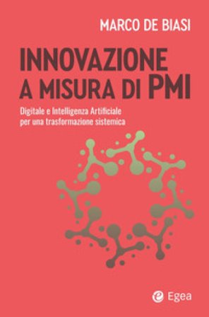 Innovazione a misura di PMI. Digitale e intelligenza artificiale per una trasformazione sistemica Marco De Biasi