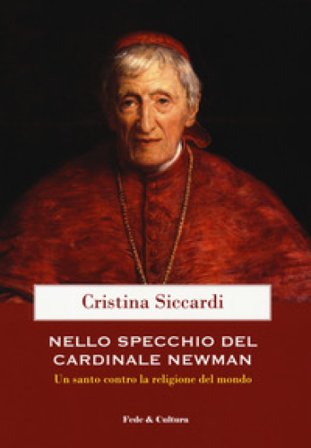 Nello specchio del cardinale John Henry Newman. Un santo contro la religione del mondo Cristina Siccardi