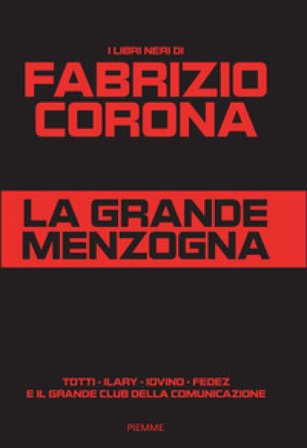 La grande menzogna. Totti - Ilary - Iovino - Fedez e il grande club della comunicazione Fabrizio Corona