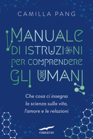 Manuale di istruzioni per comprendere gli umani. Che cosa ci insegna la scienza sulla vita, l'amore e le relazioni Camilla Pang