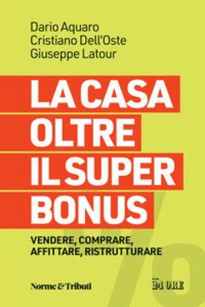 La casa oltre il super bonus. Vendere, comprare, affittare, ristrutturare Dario Aquaro
