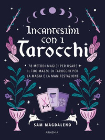 Incantesimi con i tarocchi. 78 metodi magici per usare il tuo mazzo di tarocchi per la magia e la manifestazione Sam Magdaleno