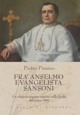 Fra Anselmo Evangelista Sansoni. Un religioso toscano vescovo nella Sicilia del primo '900 Pietro Piraino