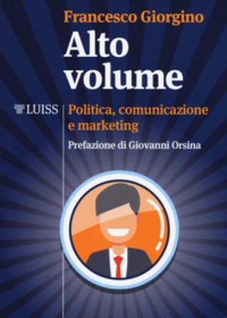 Alto volume. Politica, comunicazione e marketing Francesco Giorgino