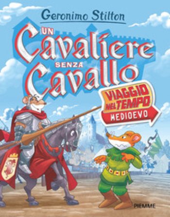 Un cavaliere senza cavallo. Viaggio nel tempo: Medioevo Geronimo Stilton