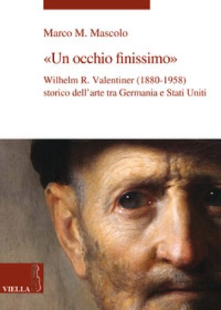 Un occhio finissimo. Wilhelm R. Valentiner (1880-1958) storico dell'arte tra Germania e Stati Uniti Marco M. Mascolo