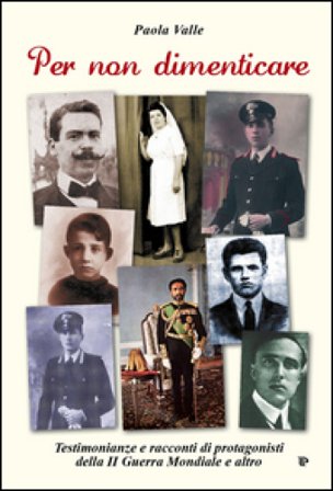 Per non dimenticare. Testimonianze e racconti di protagonisti della II guerra mondiale e altro Paola Valle