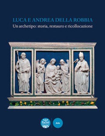 Luca e Andrea della Robbia. Un archetipo: storia, restauro e ricollocazione. Ediz. a colori