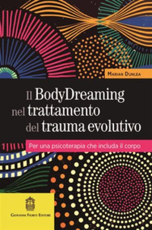 Il BodyDreaming nel trattamento del trauma evolutivo. Per una psicoterapia che includa il corpo Marian Dunlea