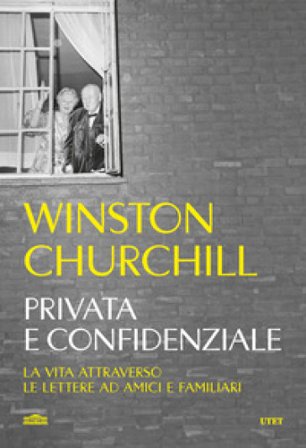 Privata e confidenziale. La vita attraverso le lettere ad amici e familiari Winston Churchill