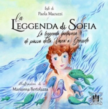 La leggenda di Sofia. La leggenda fantasiosa di Piazza della Vasca a Grosseto. Ediz. illustrata Paola Macuzzi