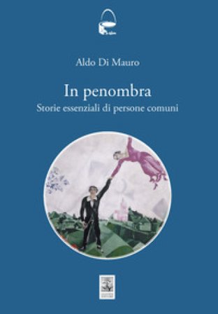 In penombra. Storie essenziali di persone comuni Aldo Di Mauro