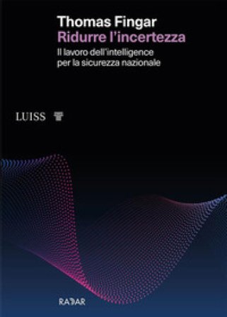 Ridurre l'incertezza. Il lavoro dell'intelligence per la sicurezza nazionale Thomas Fingar