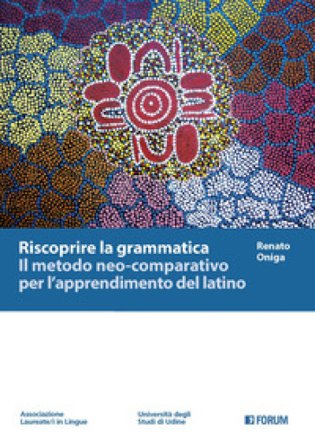Riscoprire la grammatica. Il metodo neo-comparativo per l'apprendimento del latino Renato Oniga