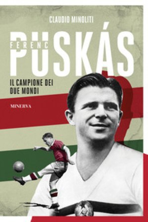 Ferenc Puskás. Il campione dei due mondi Claudio Minoliti