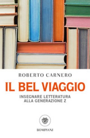 Il bel viaggio. Insegnare letteratura alla generazione Z Roberto Carnero