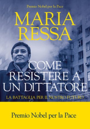 Come resistere a un dittatore. La battaglia per il nostro futuro Maria Ressa
