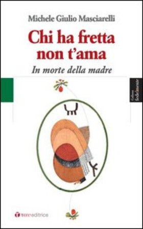 Chi ha fretta non t'ama. In morte della madre Michele Giulio Masciarelli