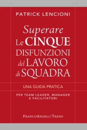Superare le cinque disfunzioni del lavoro di squadra. Una guida pratica per team leader, manager e facilitatori Patrick Lencioni