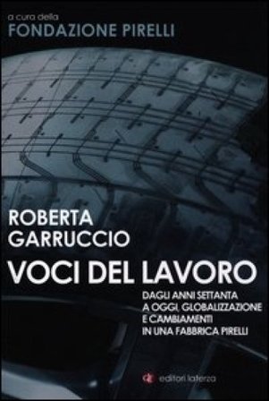 Voci del lavoro. Dagli anni Settanta a oggi, globalizzazione e cambiamenti in una fabbrica Pirelli Roberta Garruccio