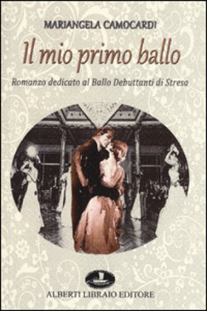 Il mio primo ballo. Romanzo dedicato al Ballo Debuttanti di Stresa Mariangela Camocardi