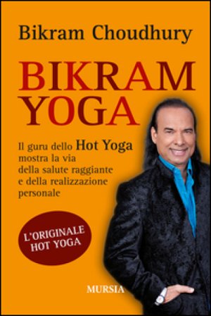 Bikram yoga. Il guru dello Hot Yoga mostra la via della salute raggiante e della realizzazione personale Bikram Choudhury
