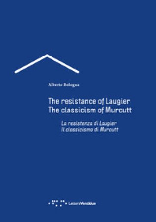 La resistenza di Laugier. Il classicismo di Murcutt. Ediz. italiana e inglese Alberto Bologna