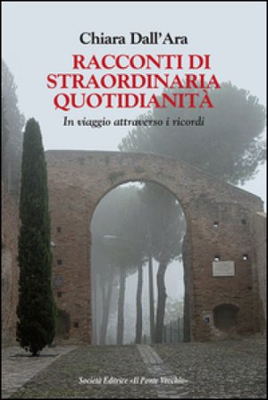 Racconti di straordinaria quotidianità. In viaggio attraverso i ricordi Chiara Dall'Ara