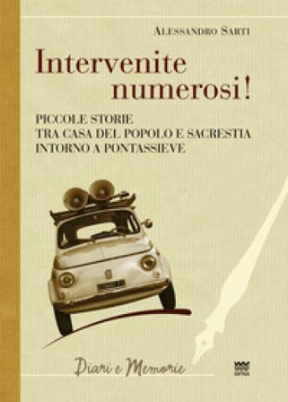 Intervenite numerosi! Piccole storie tra casa del popolo e sacrestia intorno a Pontassieve Alessandro Sarti