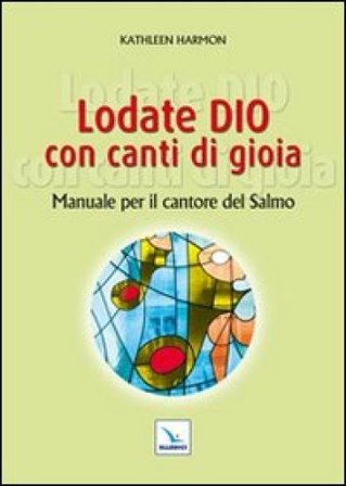 Lodate Dio con canti di gioia. Manuale per il cantore del salmo Kathleen Harmon