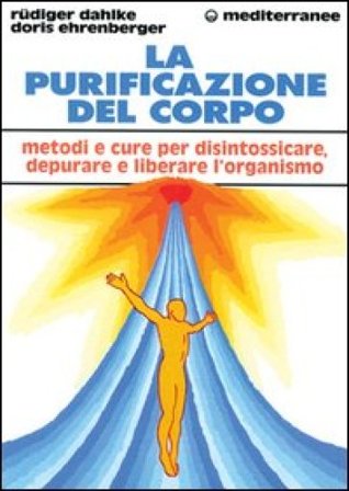 La purificazione del corpo. Rimedi, sistemi e terapie per depurare, purificare e liberare l'organismo Rudiger Dahlke