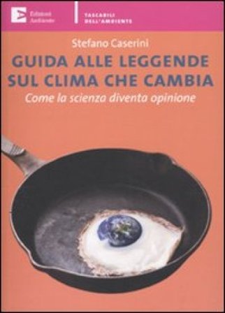 Guida alle leggende sul clima che cambia. Come la scienza diventa opinione Stefano Caserini