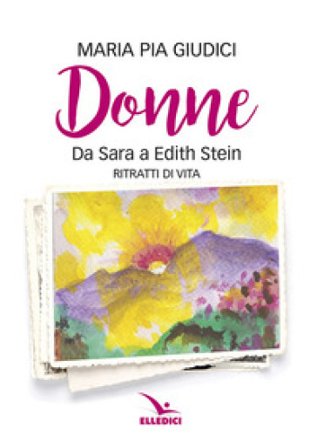 Donne. Da Sara a Edith Stein. Ritratti di vita Maria Pia Giudici
