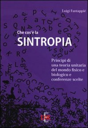Che cos'è la sintropia. Principi di una teoria unitaria del mondo fisico e biologico e conferenze scelte Luigi Fantappiè