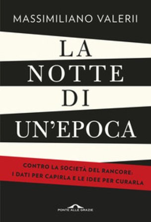 La notte di un'epoca. Contro la società del rancore: i dati per capirla e le idee per curarla Massimiliano Valerii