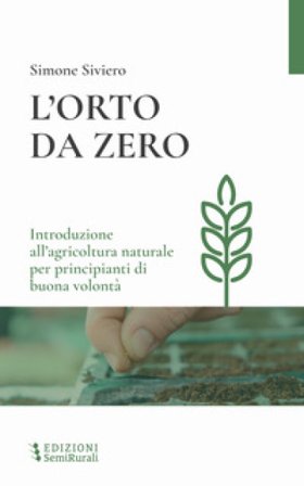 L'orto da zero. Introduzione all'agricoltura naturale per principianti di buona volontà. Ediz. ampliata Simone Siviero