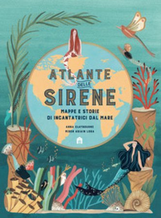 Atlante delle sirene. Mappe e storie di incantatrici dal mare Anna Claybourne