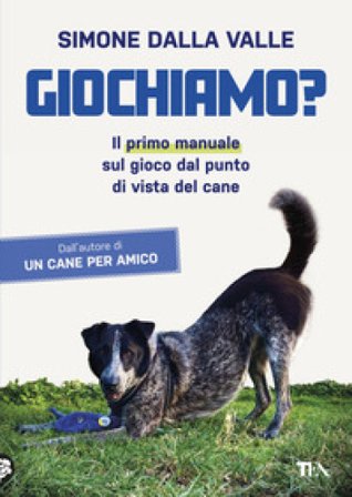 Giochiamo? Il primo manuale sul gioco dal punto di vista del cane Simone Dalla Valle