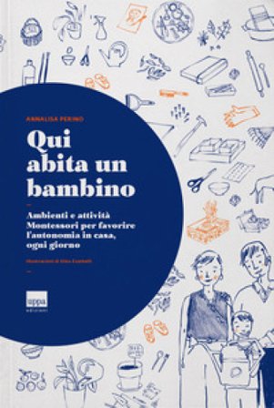 Qui abita un bambino. Ambienti e attività Montessori per favorire l'autonomia in casa, ogni giorno Annalisa Perino